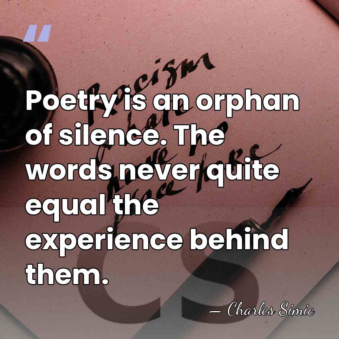 Poetry is an orphan of silence. The words never quite equal the&hellip; - Charles Simic