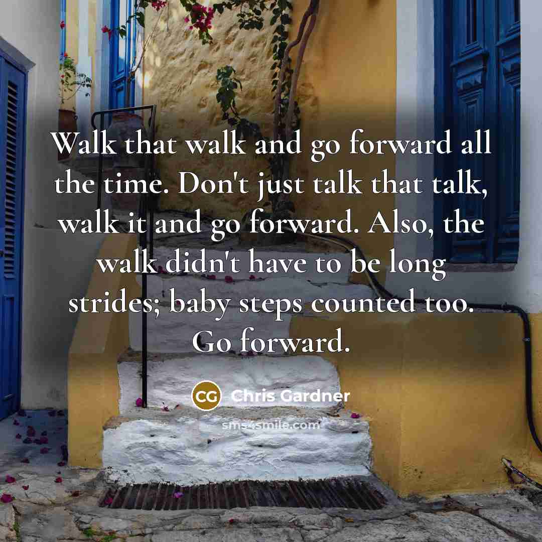 “Walk that walk and go forward all the time. Don't…” quote by Chris Gardner