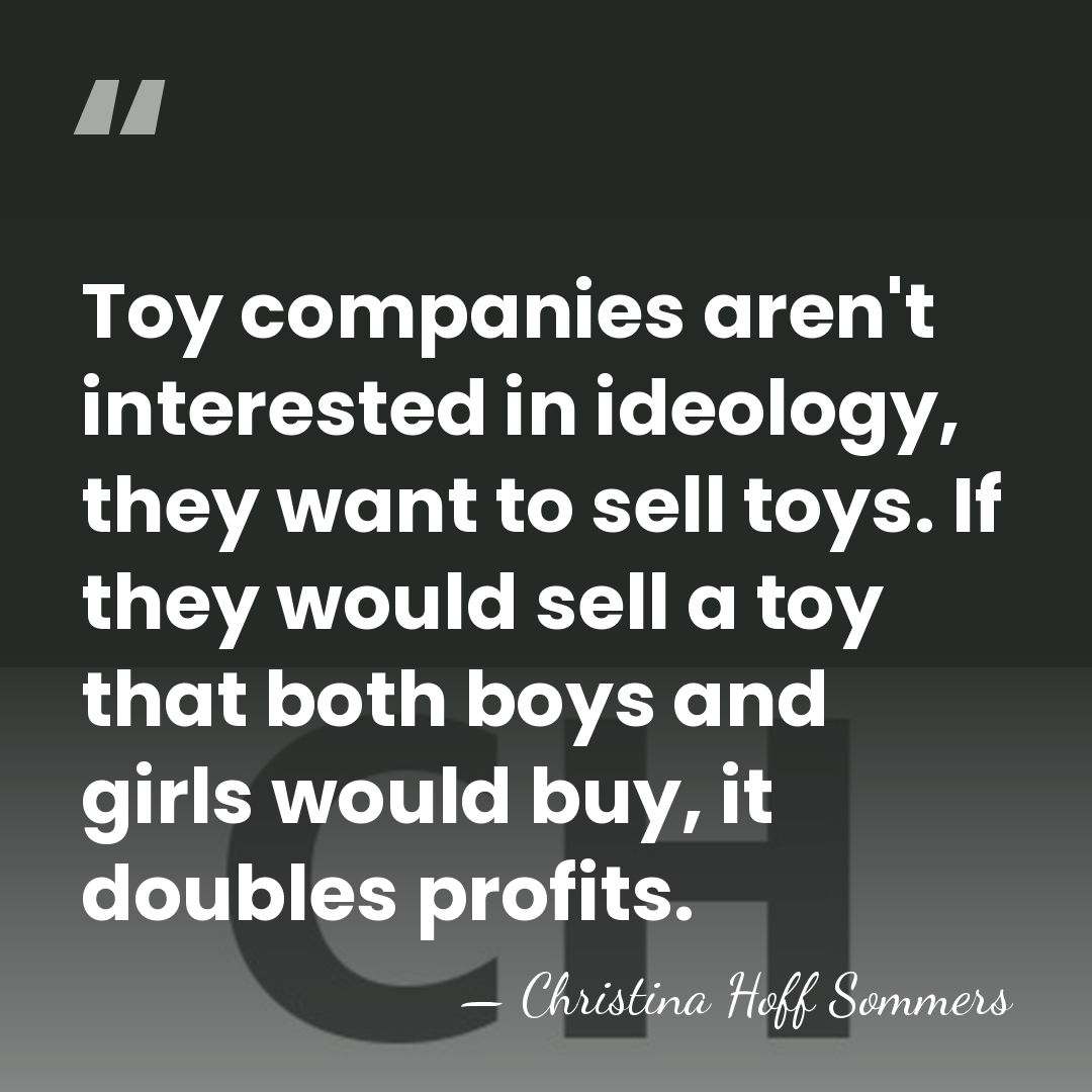 Toy companies aren't interested in ideology, they want to sell toys. If&hellip; - Christina Hoff Sommers