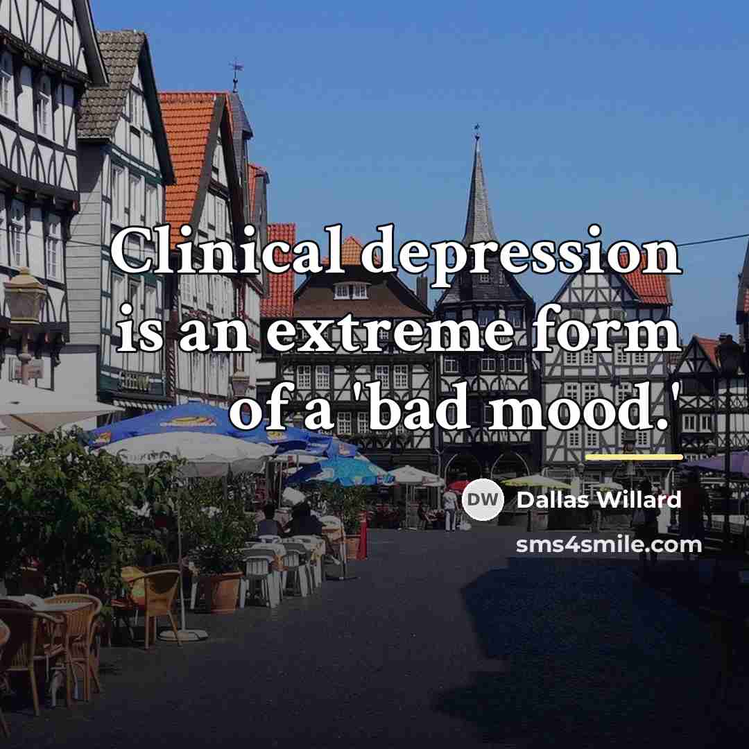 “Clinical depression is an extreme form of a 'bad mood.'…” quote by Dallas Willard
