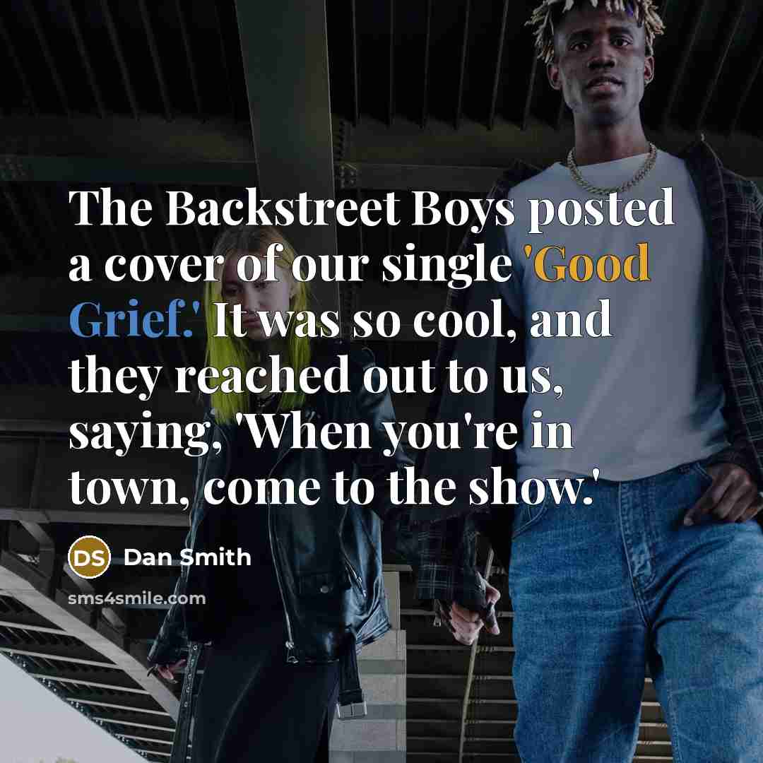 “The Backstreet Boys posted a cover of our single 'Good Grief.' It was so cool, and they reached out to us, saying, 'When you're in town, come to the show.'” quote by Dan Smith