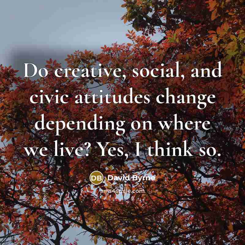 “Do creative, social, and civic attitudes change depending on where…” quote by David Byrne