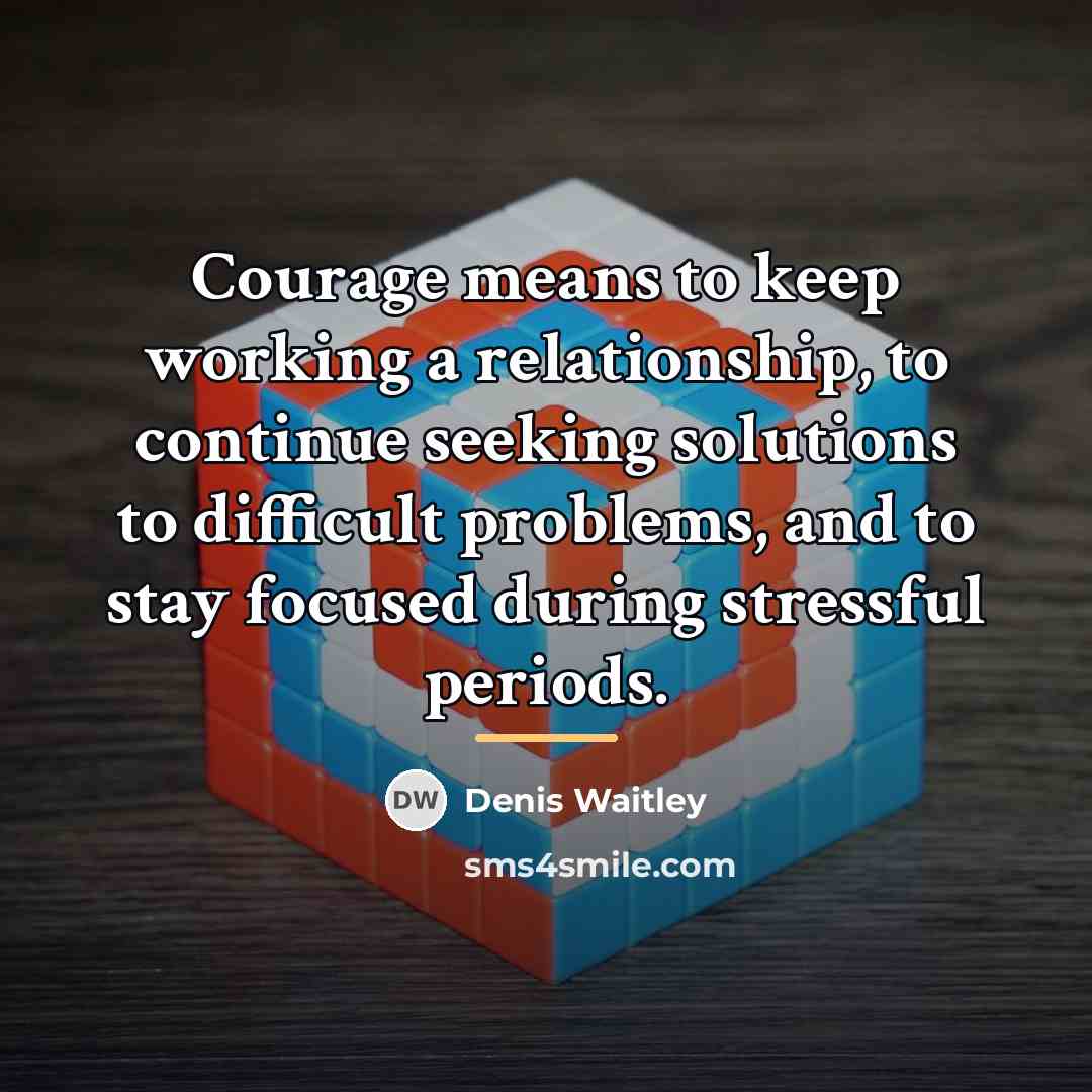 “Courage means to keep working a relationship, to continue seeking…” quote by Denis Waitley