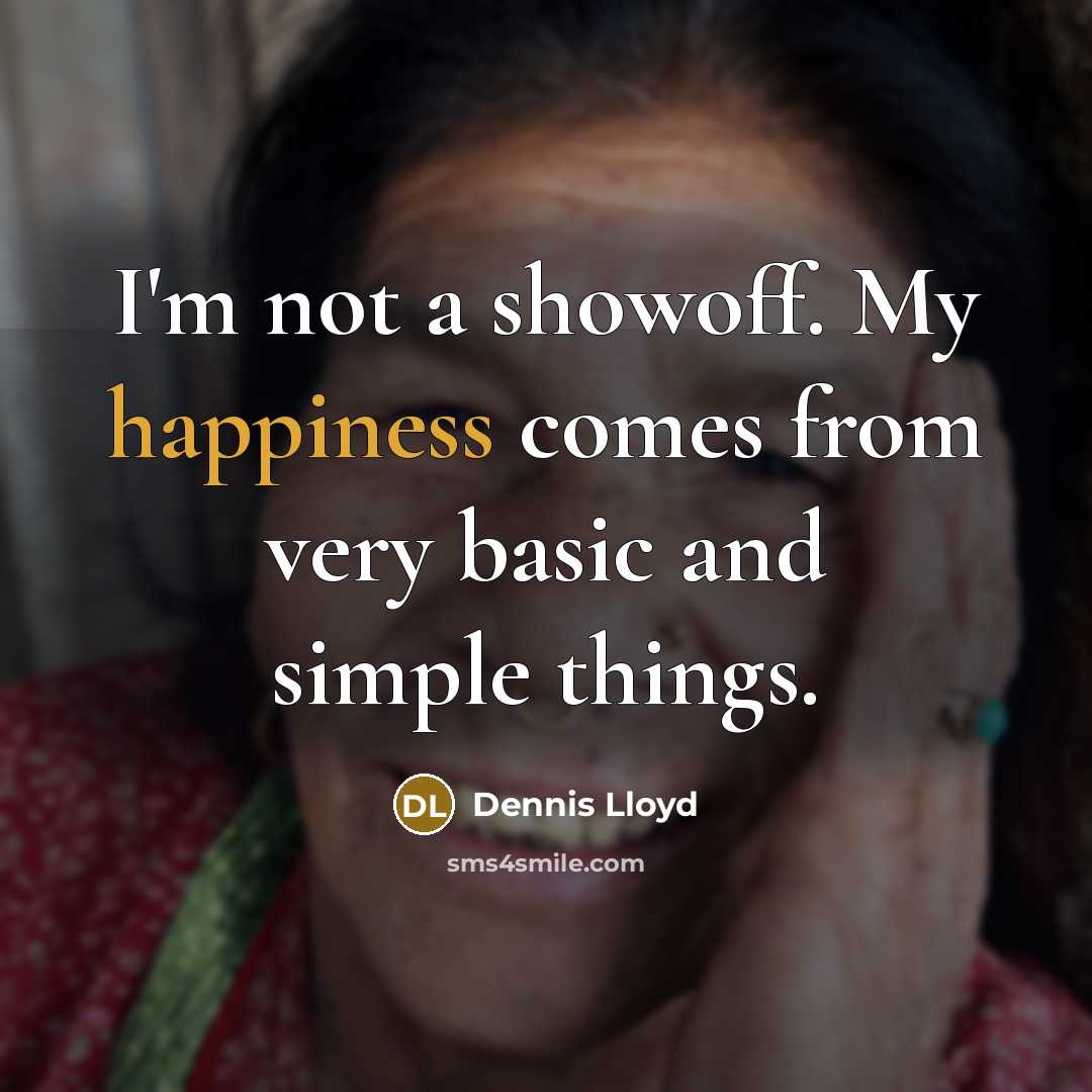 “I'm not a showoff. My happiness comes from very basic…” quote by Dennis Lloyd