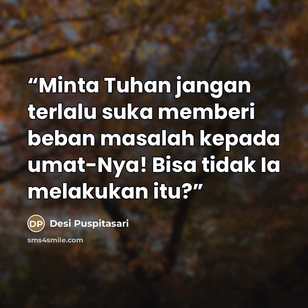 “Minta Tuhan jangan terlalu suka memberi beban masalah kepada umat-Nya! Bisa tidak Ia melakukan itu?” quote by Desi Puspitasari
