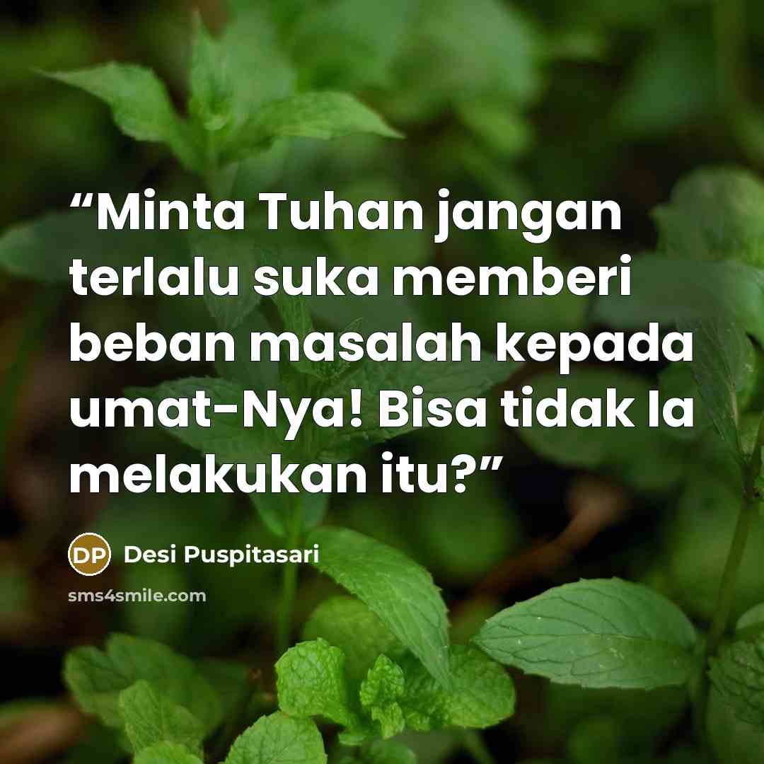 “Minta Tuhan jangan terlalu suka memberi beban masalah kepada umat-Nya! Bisa tidak Ia melakukan itu?” quote by Desi Puspitasari