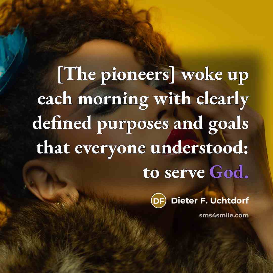 “[The pioneers] woke up each morning with clearly defined purposes…” quote by Dieter F. Uchtdorf