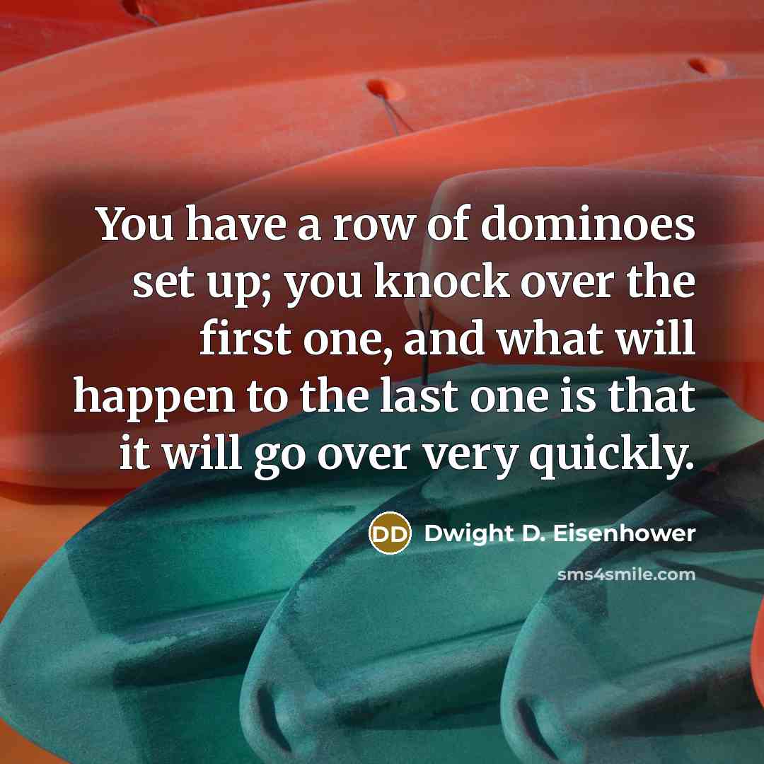 “You have a row of dominoes set up; you knock…” quote by Dwight D. Eisenhower