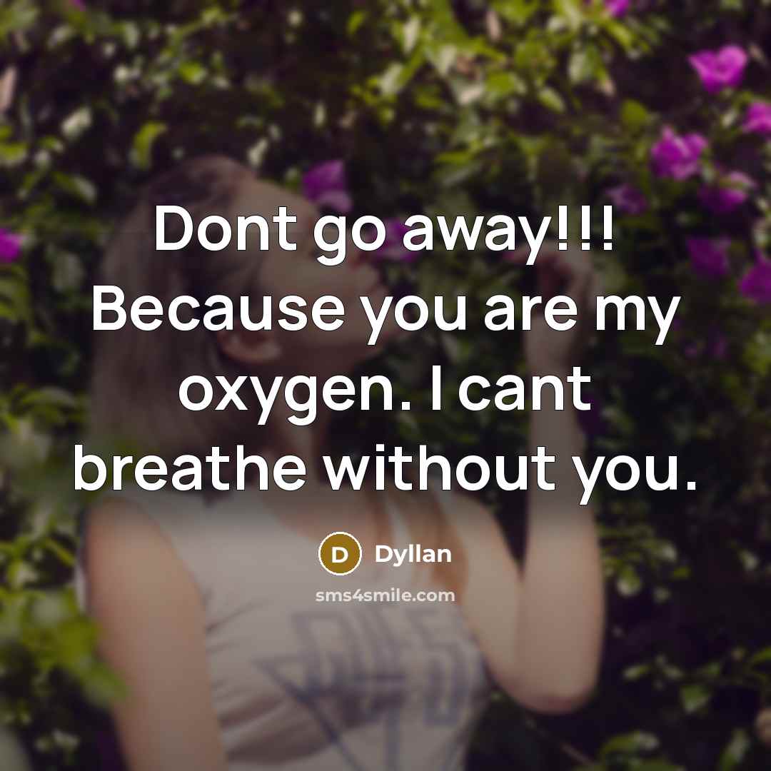 “Dont go away!!! Because you are my oxygen. I cant breathe without you.” quote by Dyllan