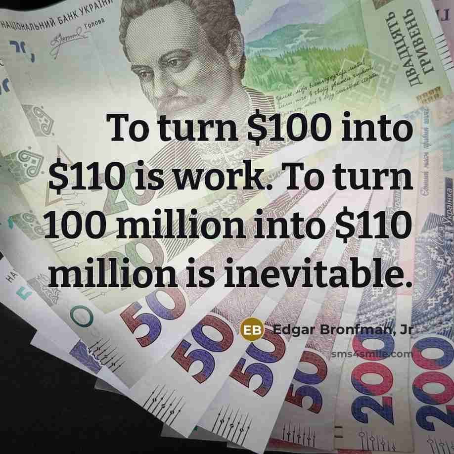 “To turn $100 into $110 is work. To turn 100…” quote by Edgar Bronfman, Jr