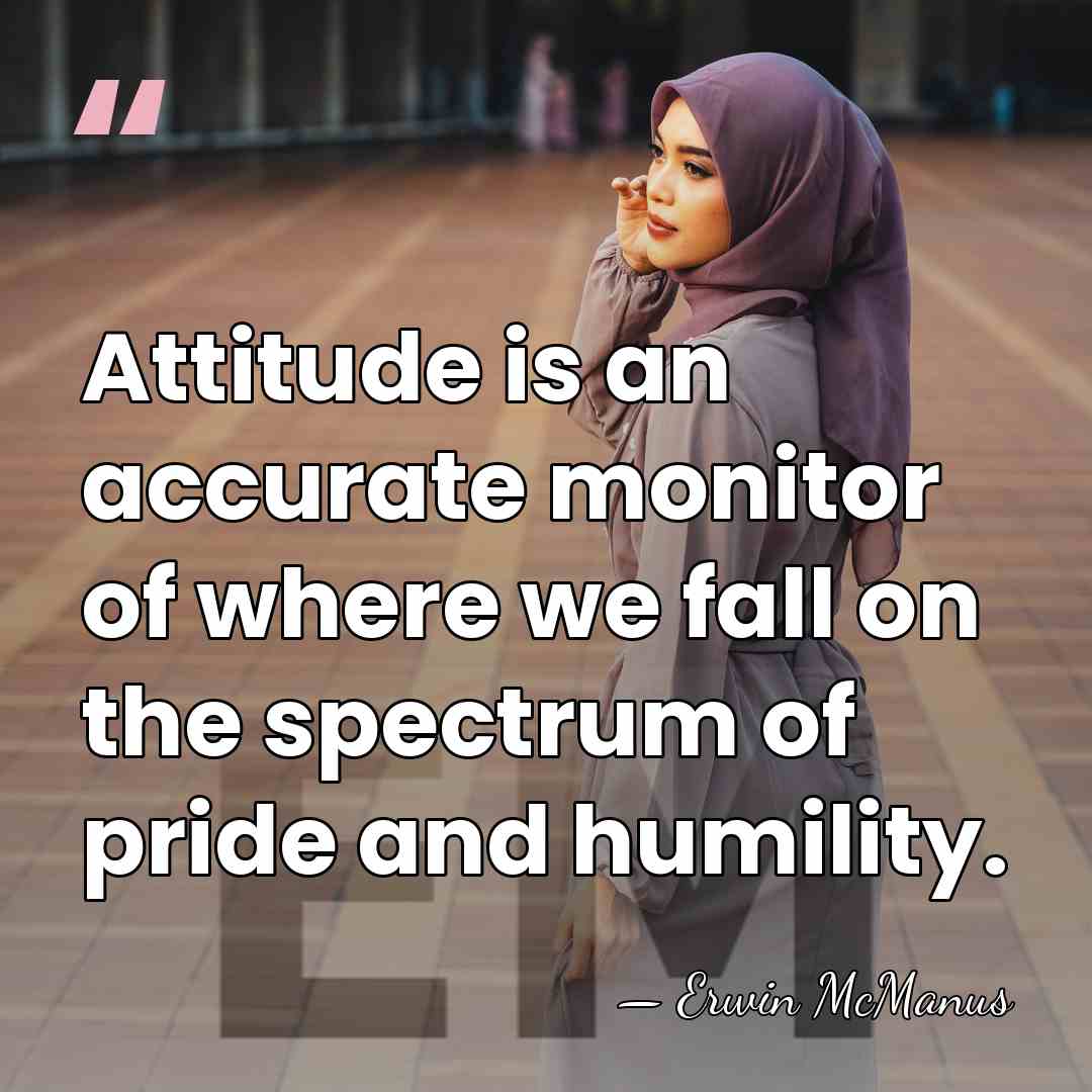 Attitude is an accurate monitor of where we fall on the spectrum&hellip; - Erwin McManus