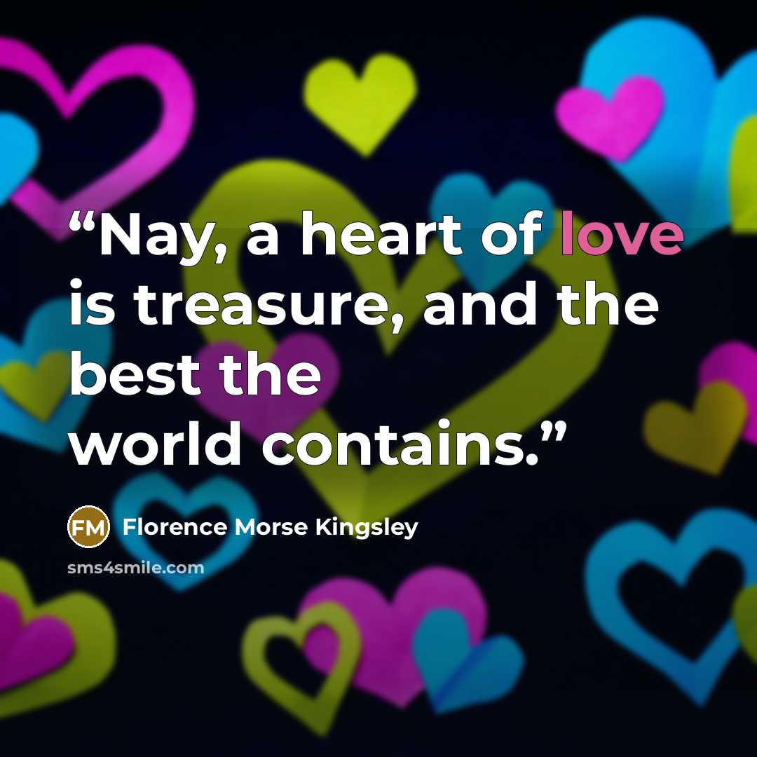 “Nay, a heart of love is treasure, and the best the world contains.” quote by Florence Morse Kingsley