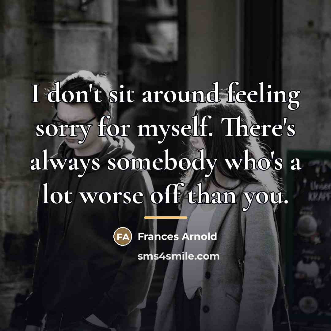 “I don't sit around feeling sorry for myself. There's always…” quote by Frances Arnold