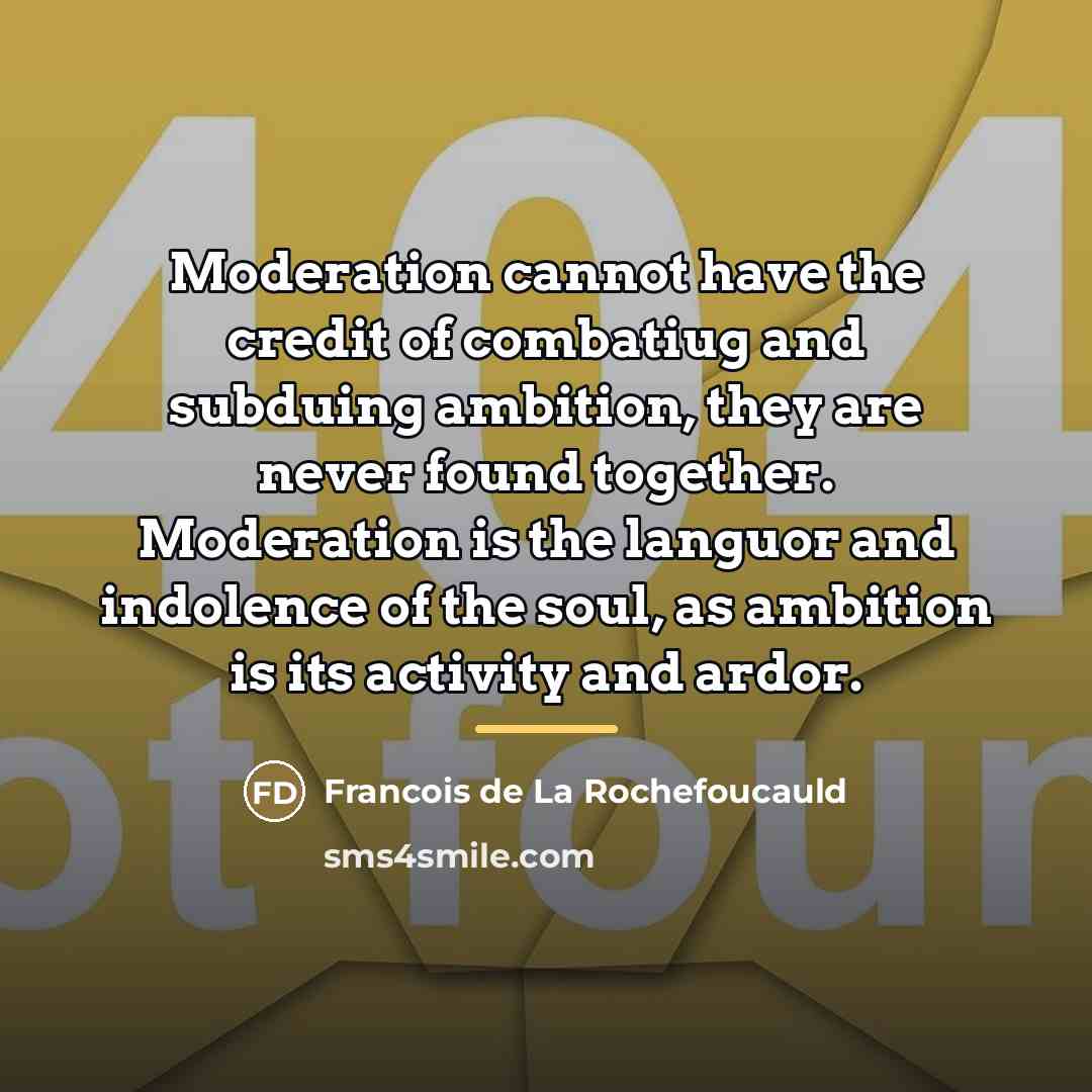 “Moderation cannot have the credit of combatiug and subduing ambition,…” quote by Francois de La Rochefoucauld