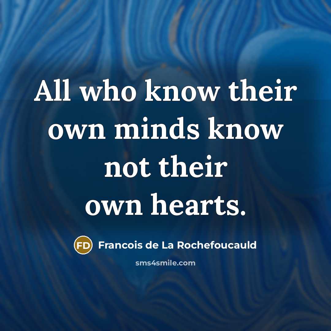 “All who know their own minds know not their own…” quote by Francois de La Rochefoucauld