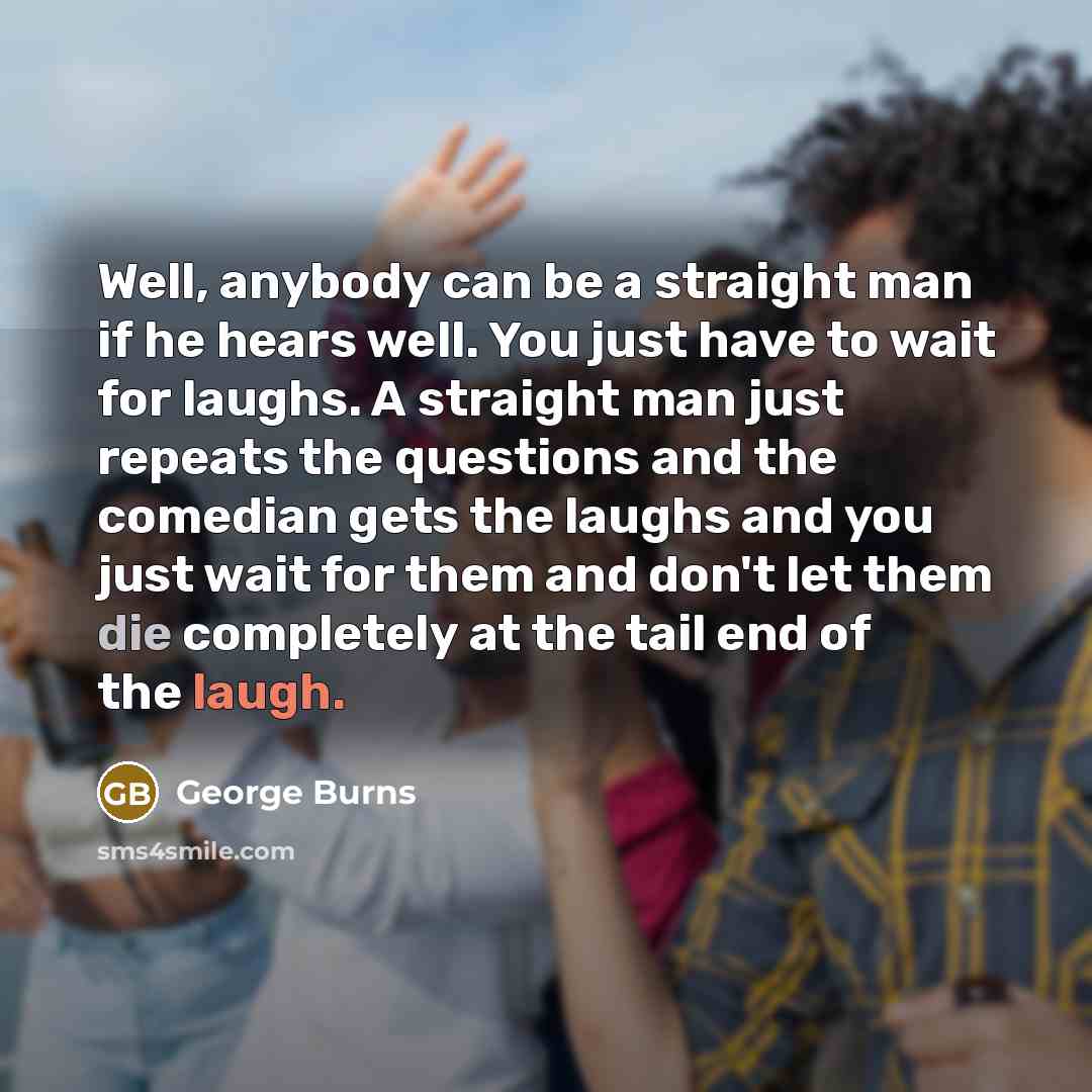“Well, anybody can be a straight man if he hears…” quote by George Burns