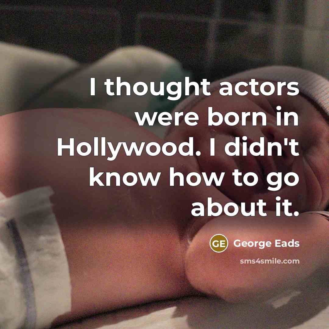 “I thought actors were born in Hollywood. I didn't know…” quote by George Eads