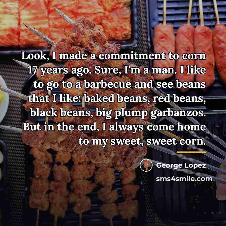 “Look, I made a commitment to corn 17 years ago.…” quote by George Lopez