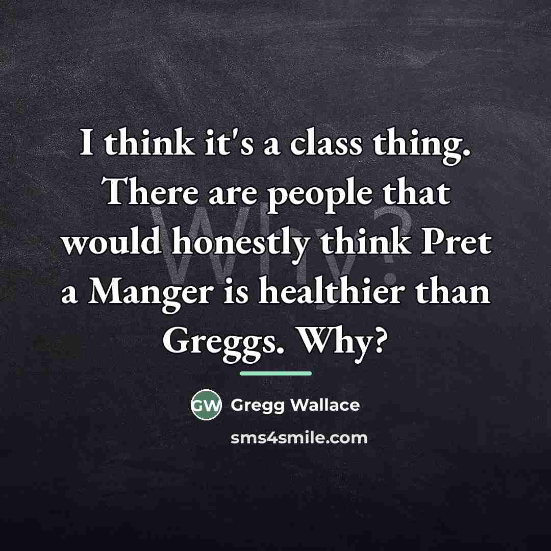 “I think it's a class thing. There are people that…” quote by Gregg Wallace