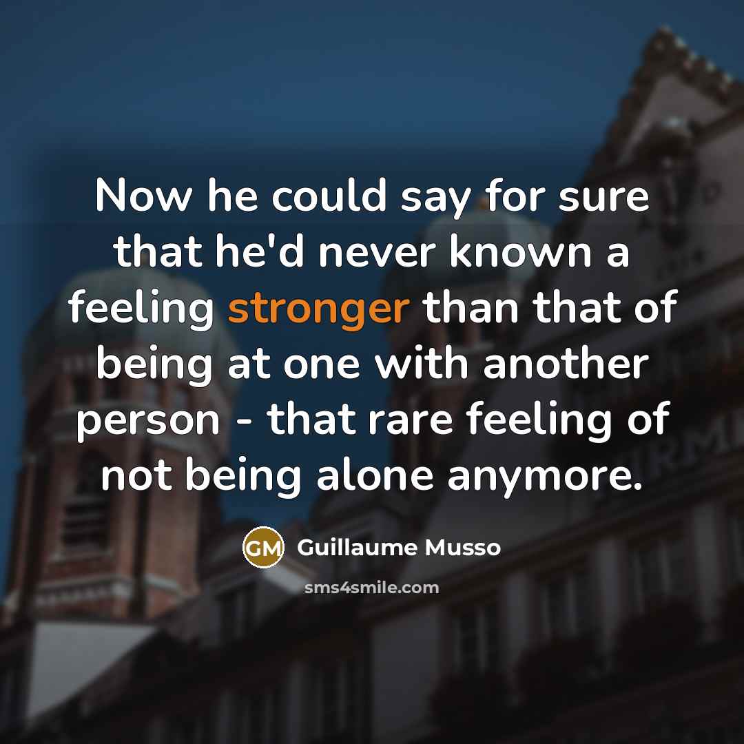 “Now he could say for sure that he'd never known a feeling stronger than that of being at one with another person - that rare feeling of not being alone anymore.” quote by Guillaume Musso