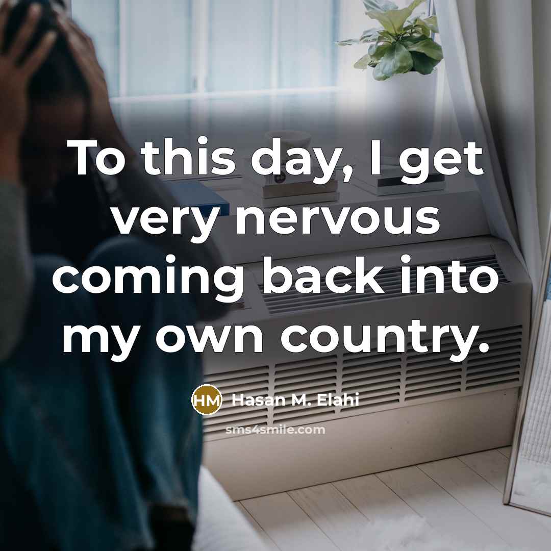 “To this day, I get very nervous coming back into…” quote by Hasan M. Elahi