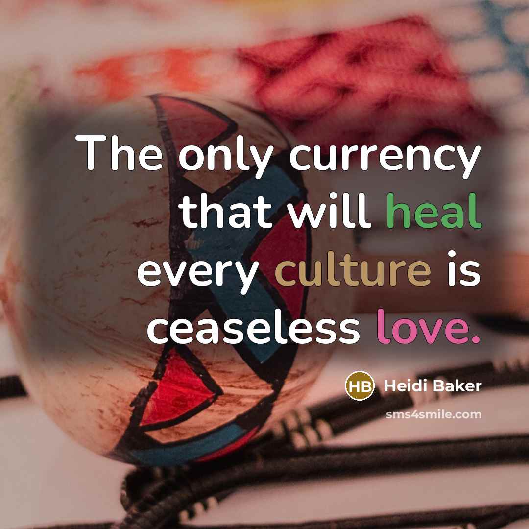 “The only currency that will heal every culture is ceaseless love.” quote by Heidi Baker