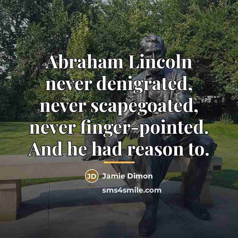 “Abraham Lincoln never denigrated, never scapegoated, never finger-pointed. And he…” quote by Jamie Dimon