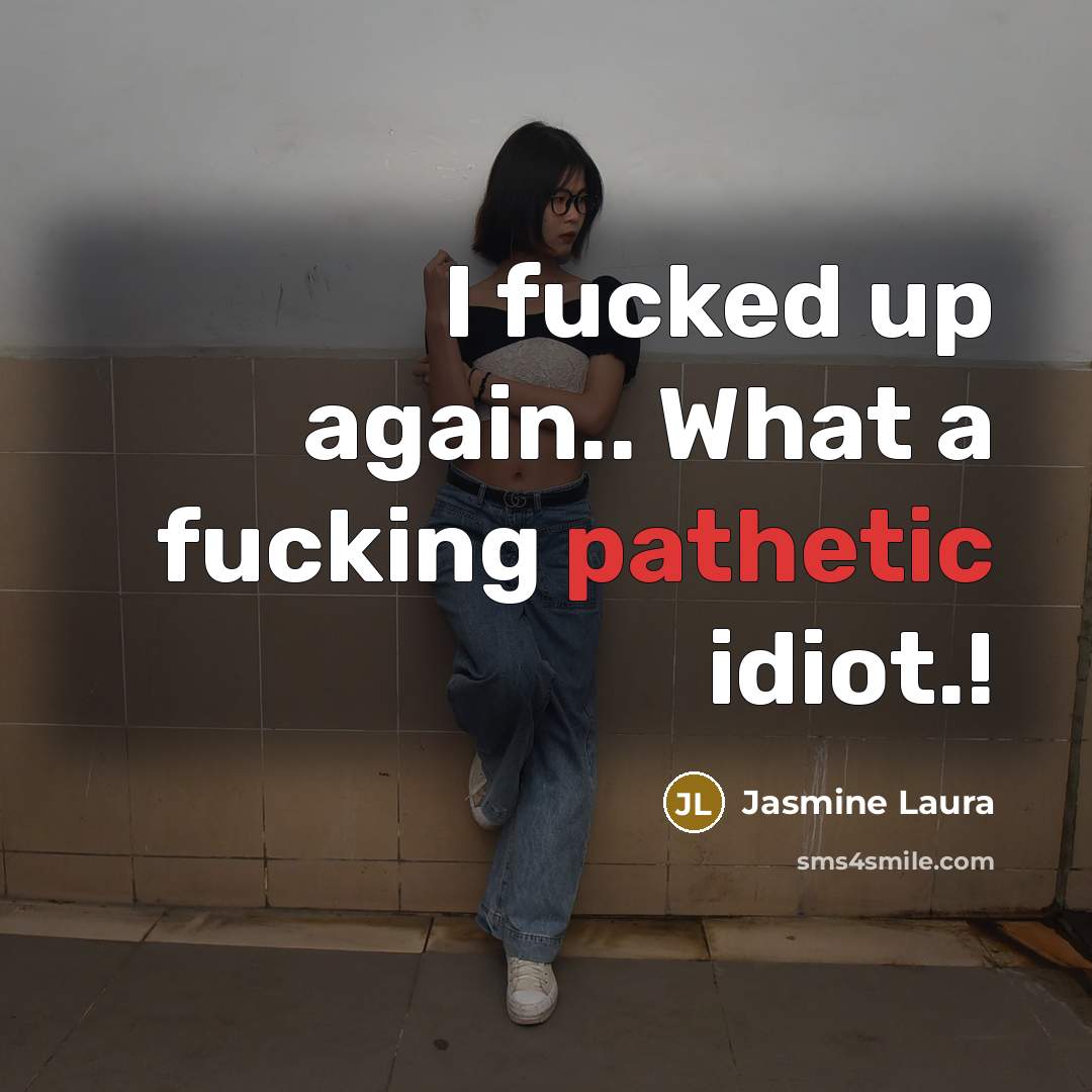 “I fucked up again.. What a fucking pathetic idiot.!” quote by Jasmine Laura