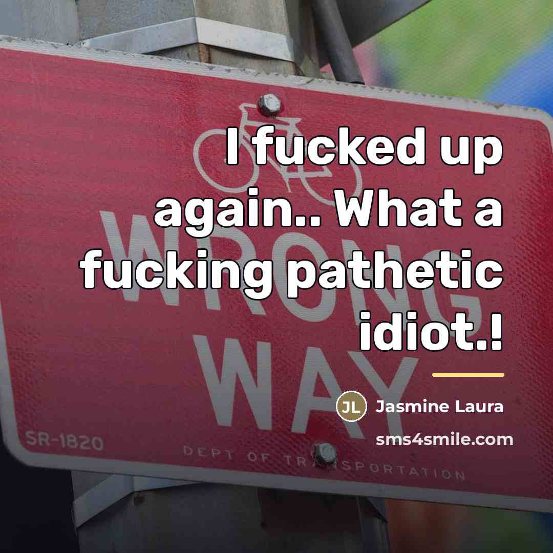 “I fucked up again.. What a fucking pathetic idiot.!…” quote by Jasmine Laura
