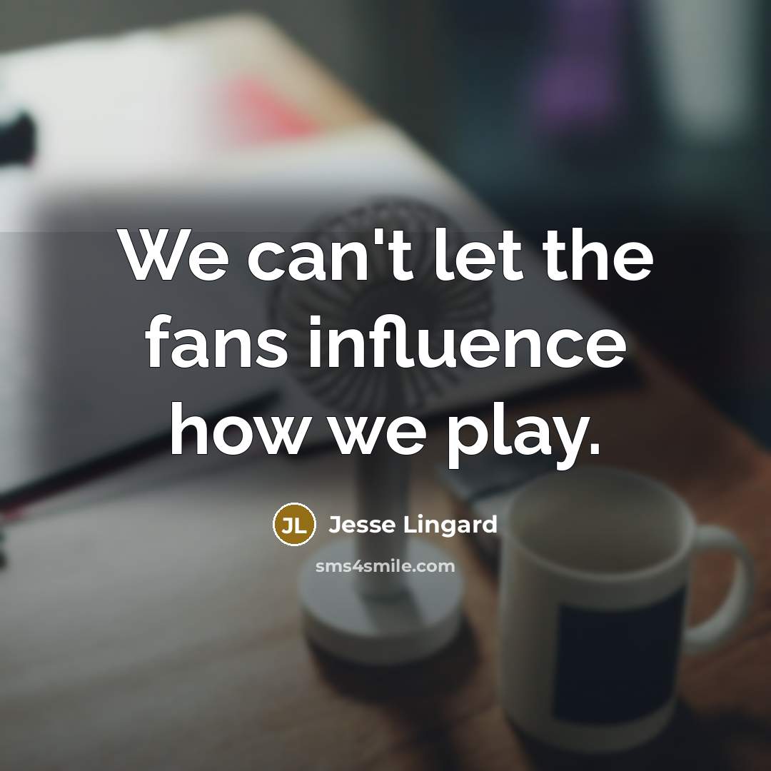“We can't let the fans influence how we play.…” quote by Jesse Lingard
