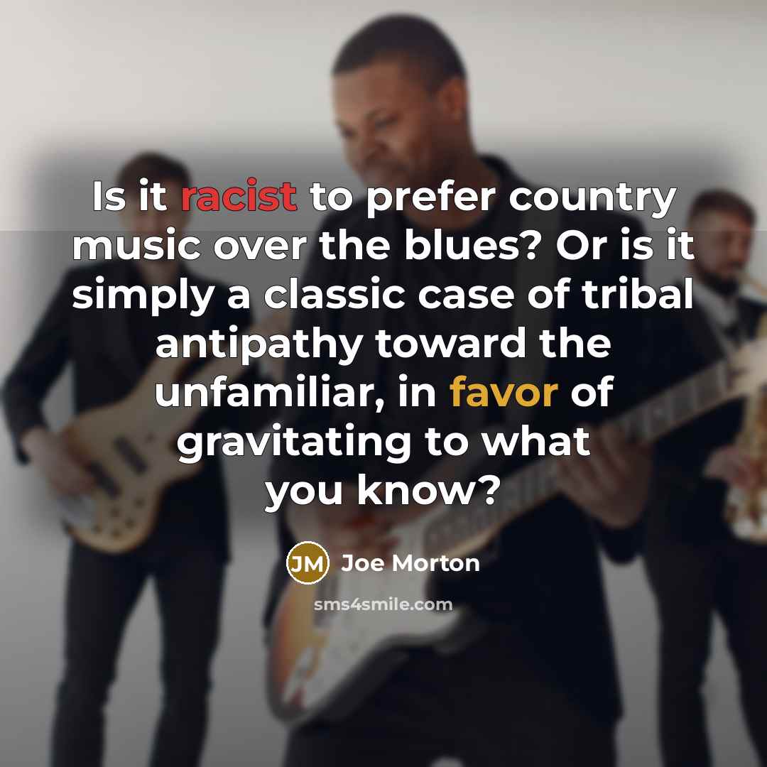 “Is it racist to prefer country music over the blues?…” quote by Joe Morton