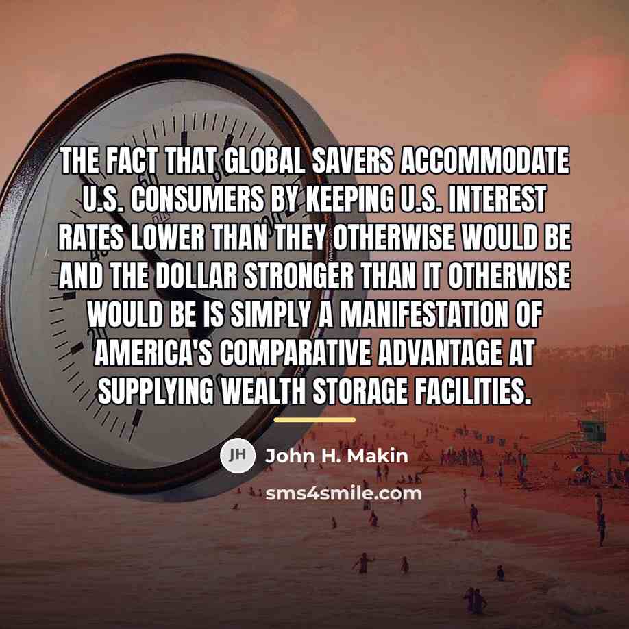 “The fact that global savers accommodate U.S. consumers by keeping…” quote by John H. Makin