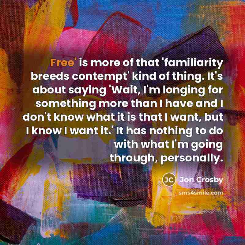 “Free' is more of that 'familiarity breeds contempt' kind of…” quote by Jon Crosby
