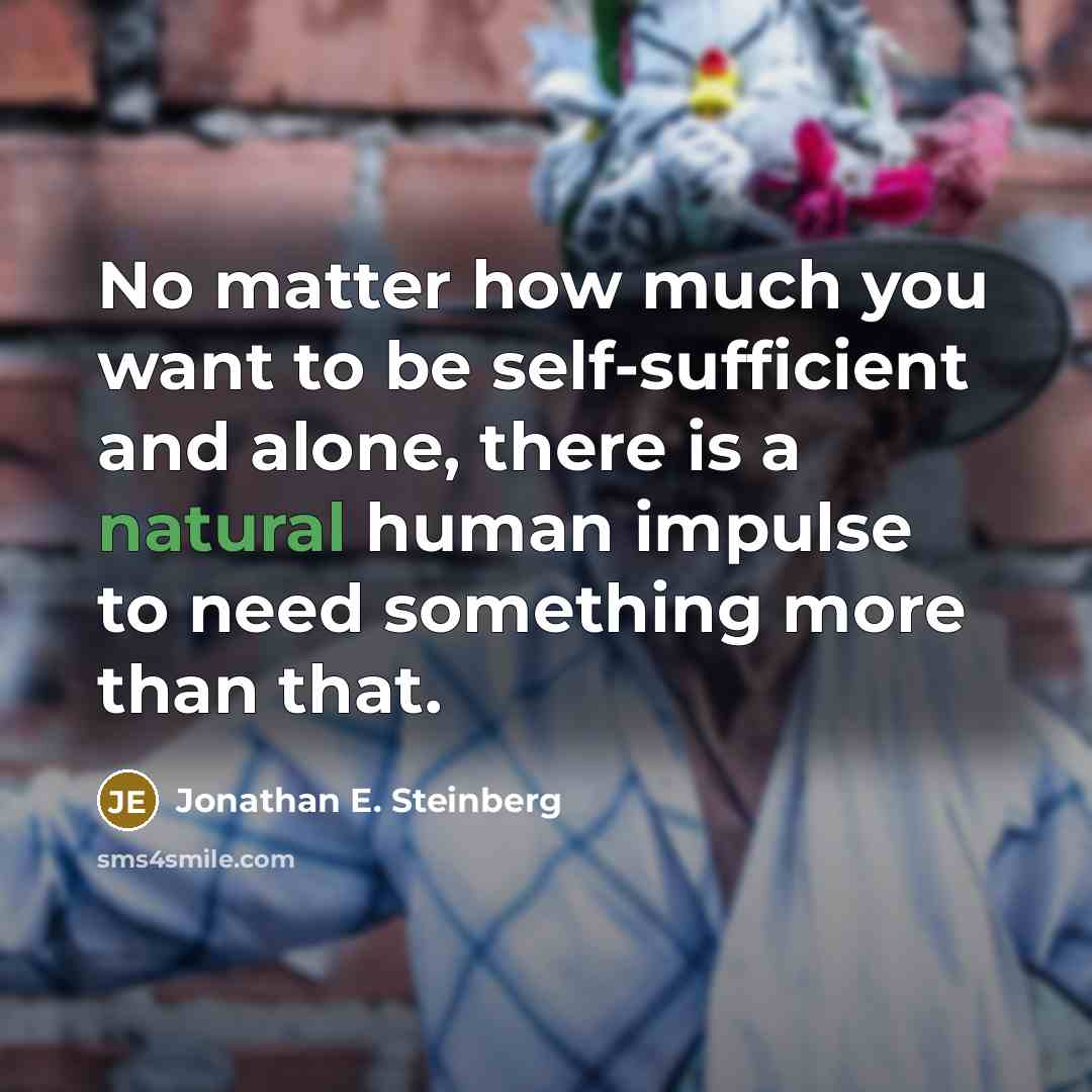 “No matter how much you want to be self-sufficient and…” quote by Jonathan E. Steinberg