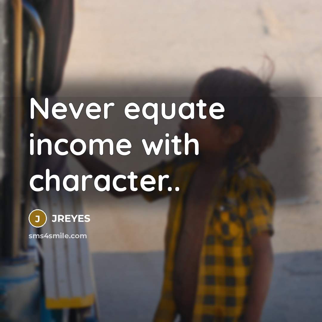 “Never equate income with character..…” quote by JREYES