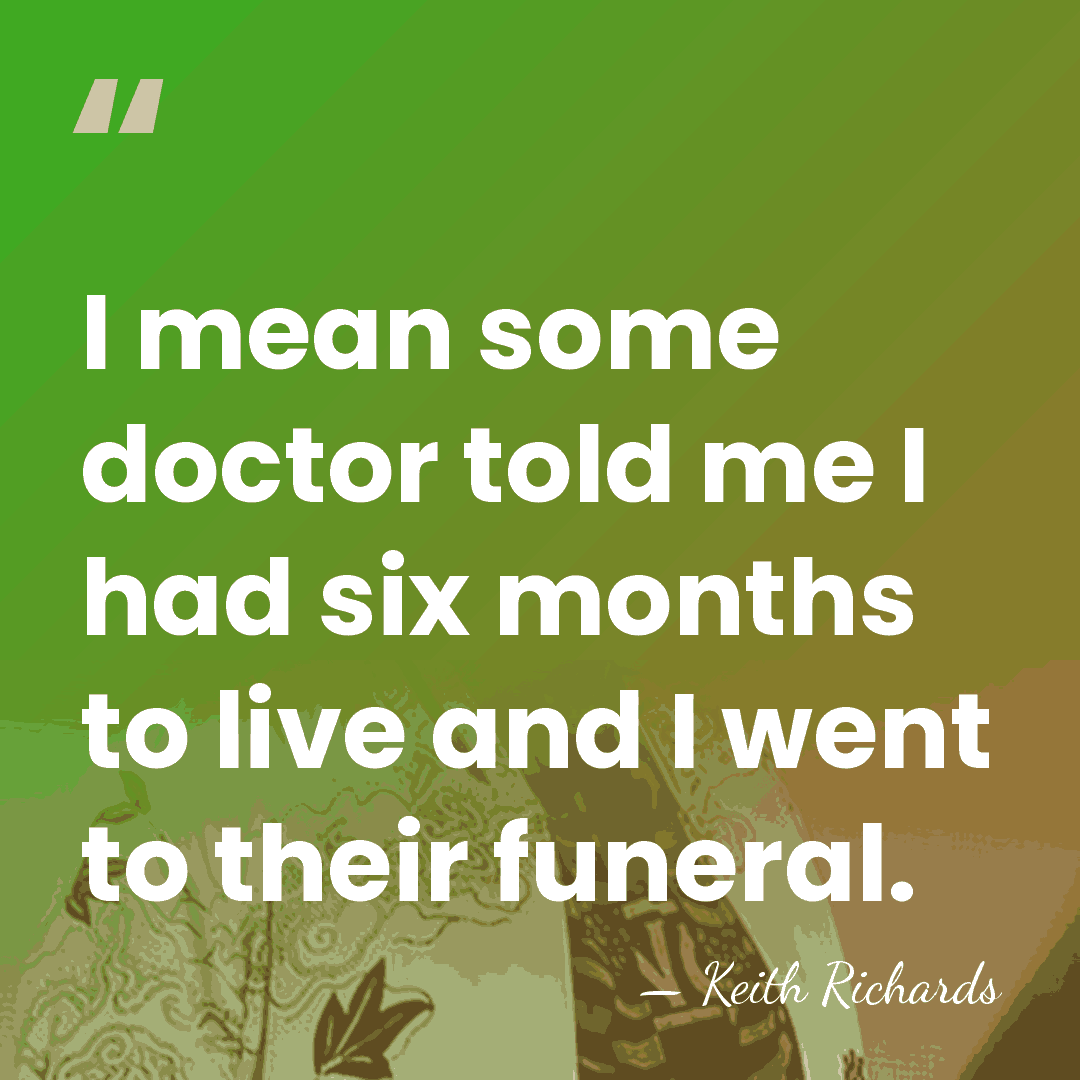 I mean some doctor told me I had six months to live&hellip; - Keith Richards
