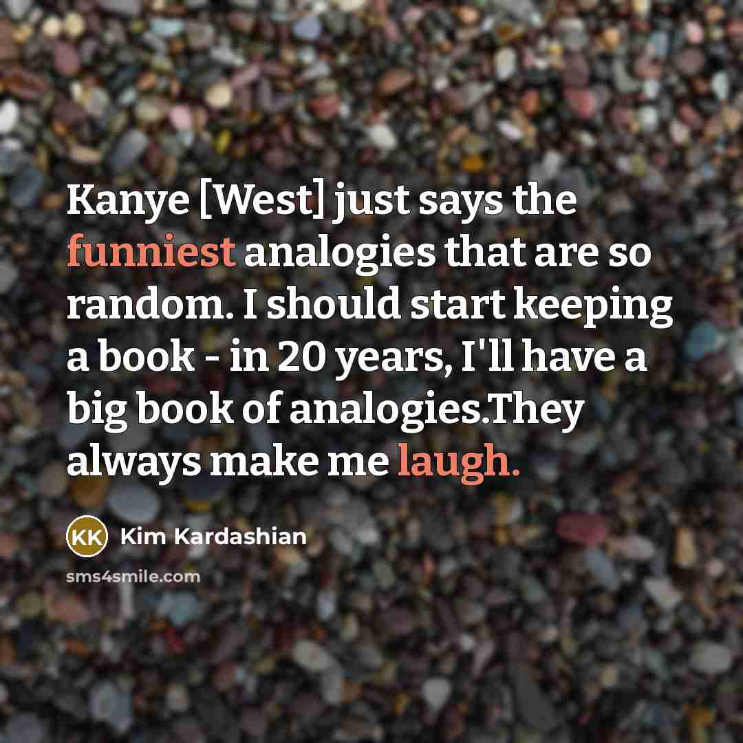 “Kanye [West] just says the funniest analogies that are so…” quote by Kim Kardashian