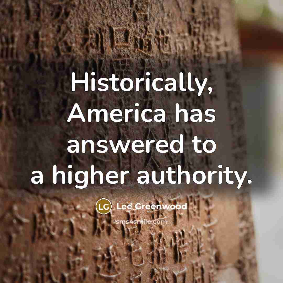 “Historically, America has answered to a higher authority.…” quote by Lee Greenwood