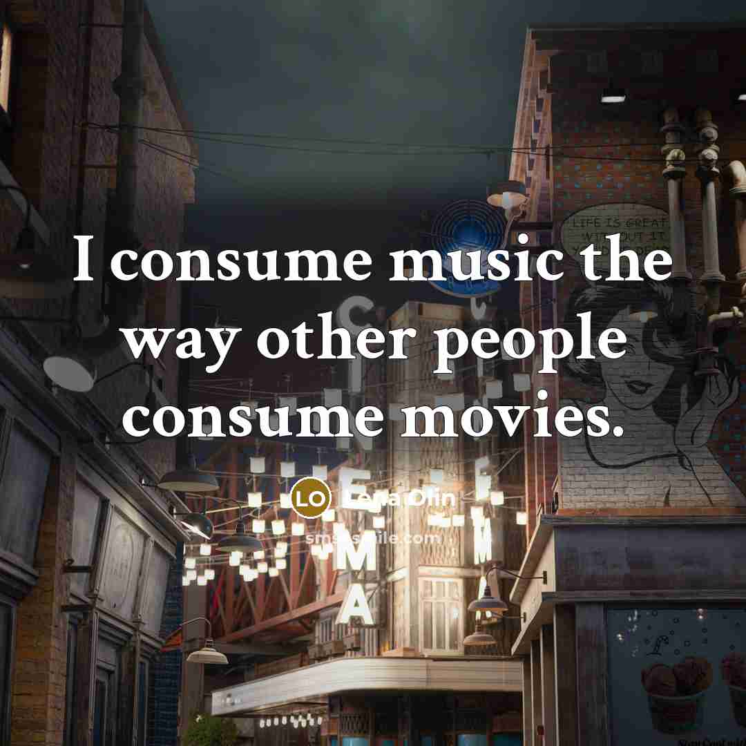“I consume music the way other people consume movies.…” quote by Lena Olin