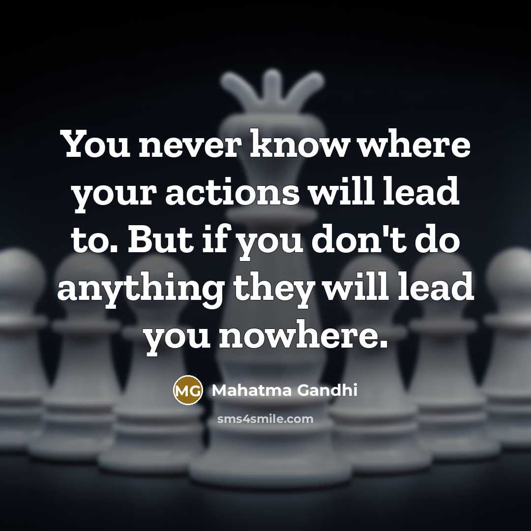 “You never know where your actions will lead to. But…” quote by Mahatma Gandhi