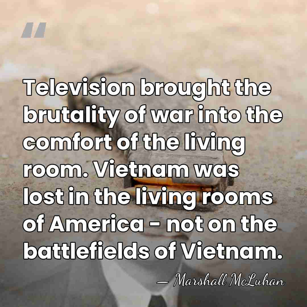 Television brought the brutality of war into the comfort of the living&hellip; - Marshall McLuhan
