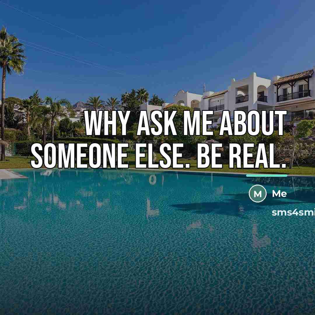 “Why ask me about someone else. Be real.…” quote by Me