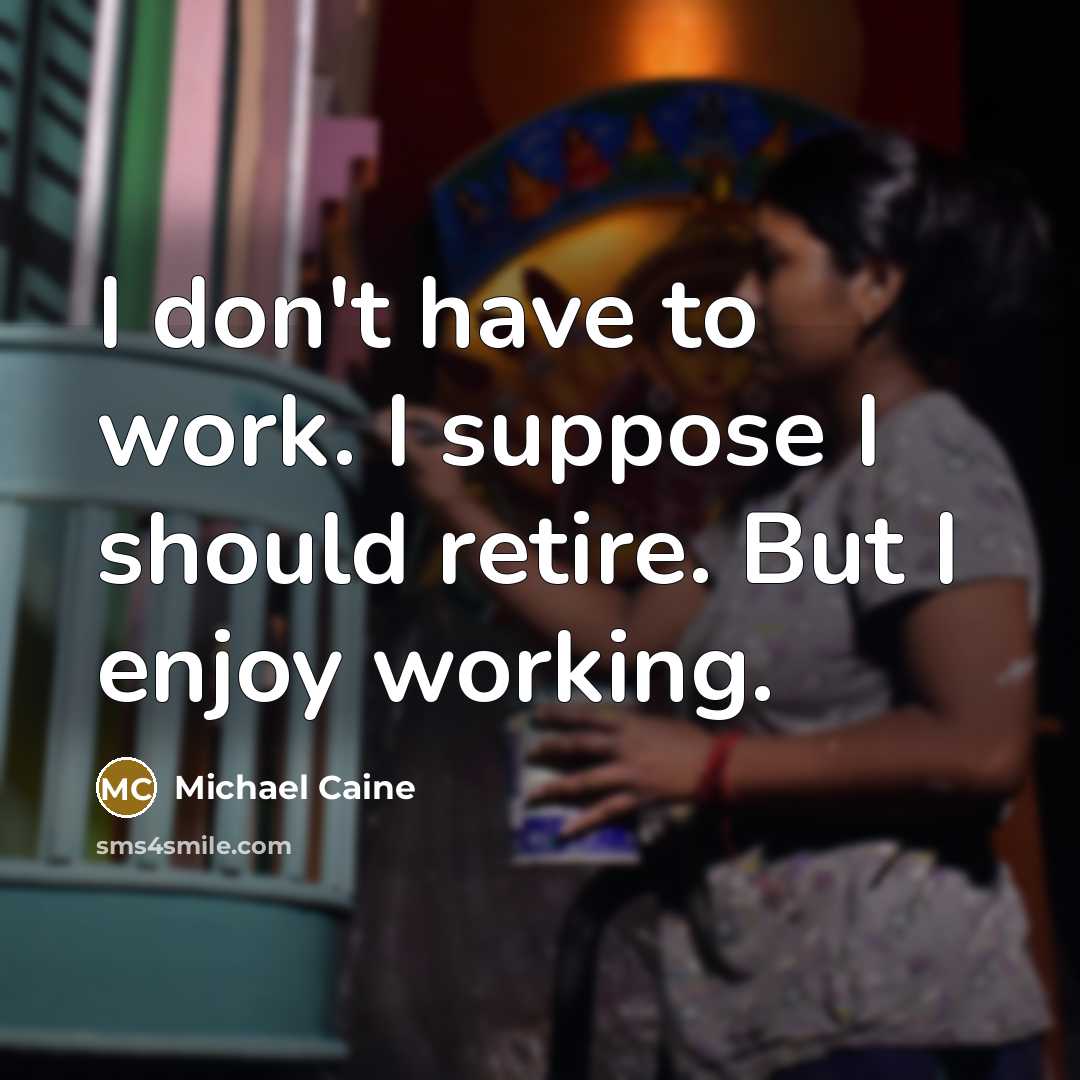 “I don't have to work. I suppose I should retire.…” quote by Michael Caine