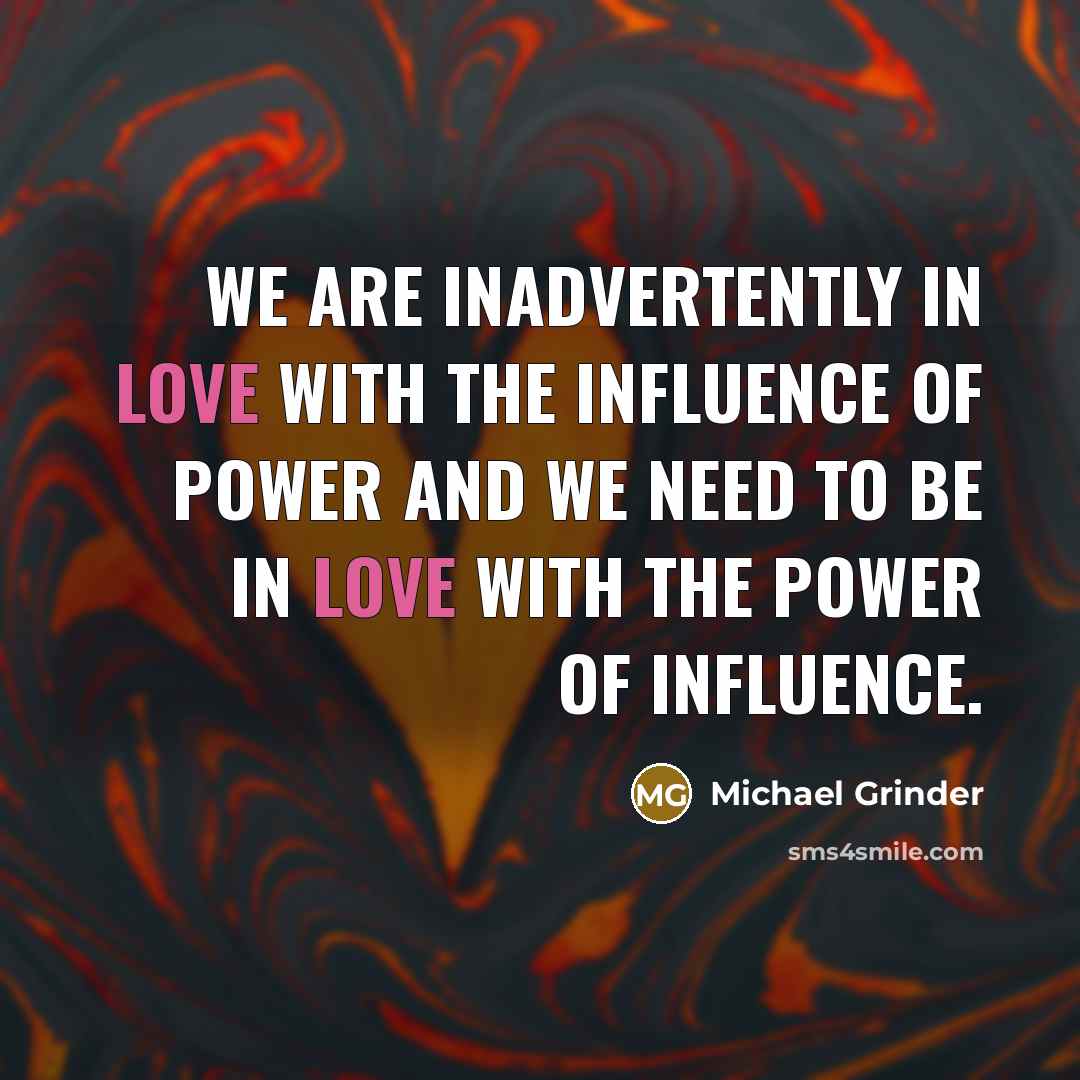 “We are inadvertently in love with the Influence of Power…” quote by Michael Grinder
