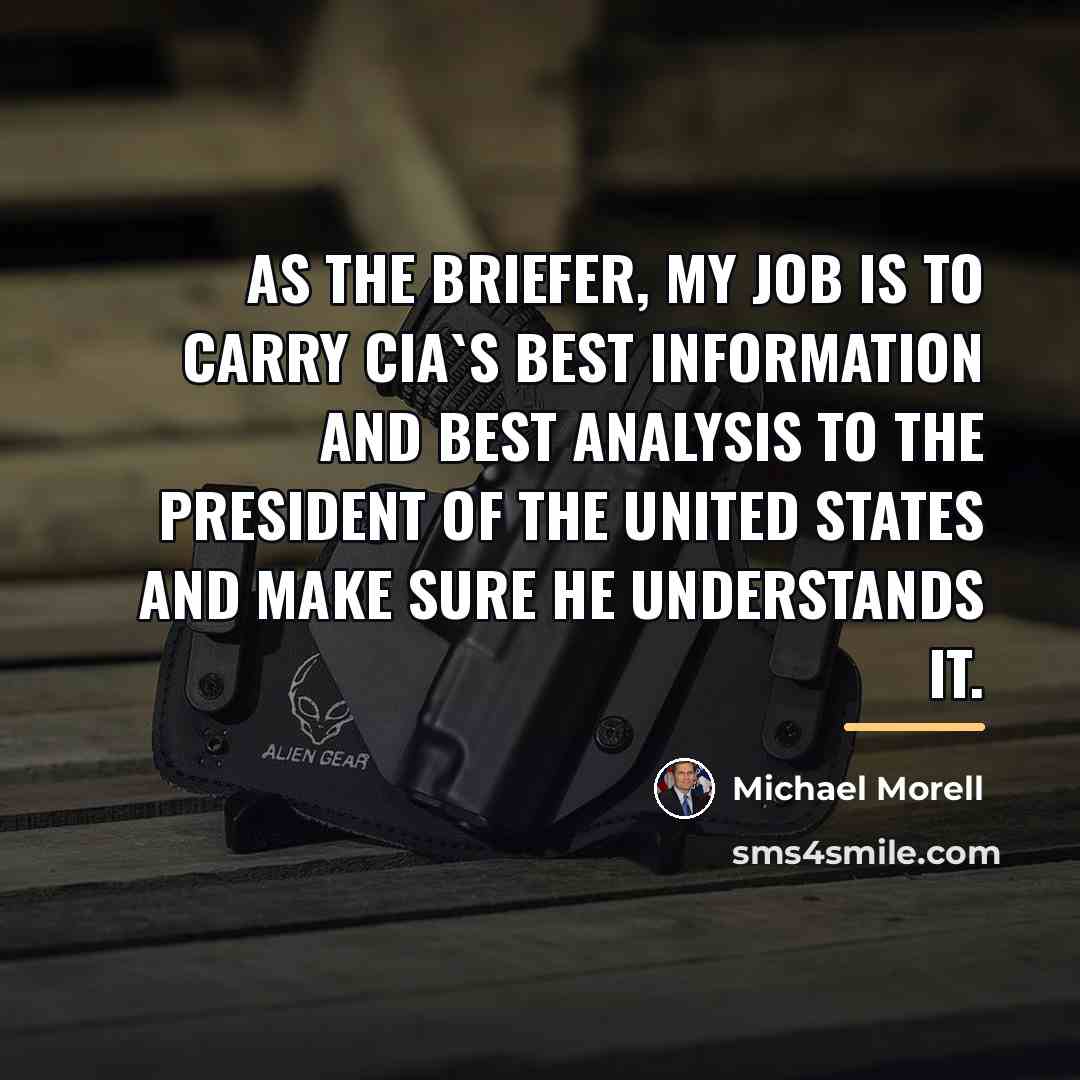 “As the briefer, my job is to carry CIA`s best…” quote by Michael Morell