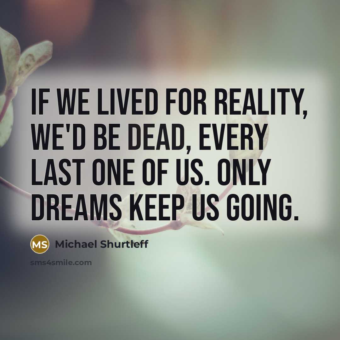 “If we lived for reality, we'd be dead, every last…” quote by Michael Shurtleff