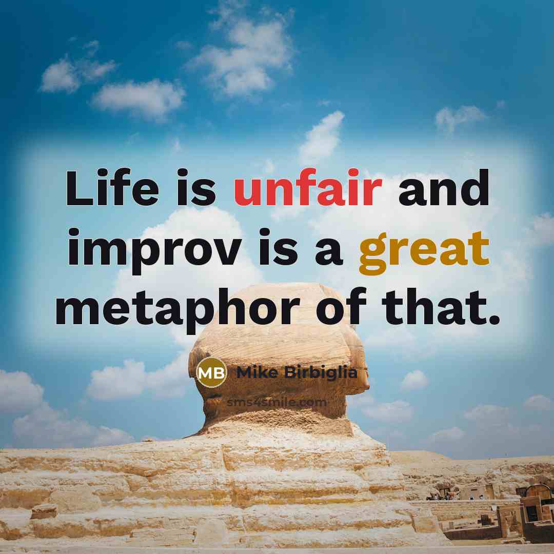 “Life is unfair and improv is a great metaphor of that.” quote by Mike Birbiglia