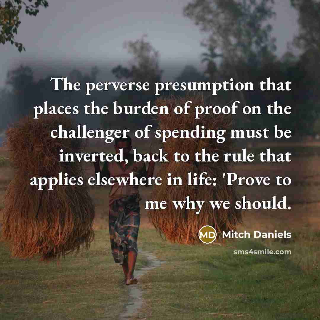 “The perverse presumption that places the burden of proof on…” quote by Mitch Daniels
