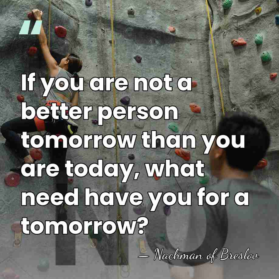 If you are not a better person tomorrow than you are today,&hellip; - Nachman of Breslov