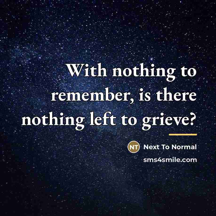 “With nothing to remember, is there nothing left to grieve?…” quote by Next To Normal